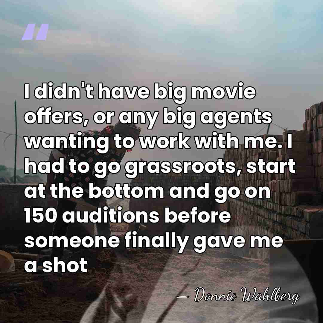 I didn't have big movie offers, or any big agents wanting to&hellip; - Donnie Wahlberg