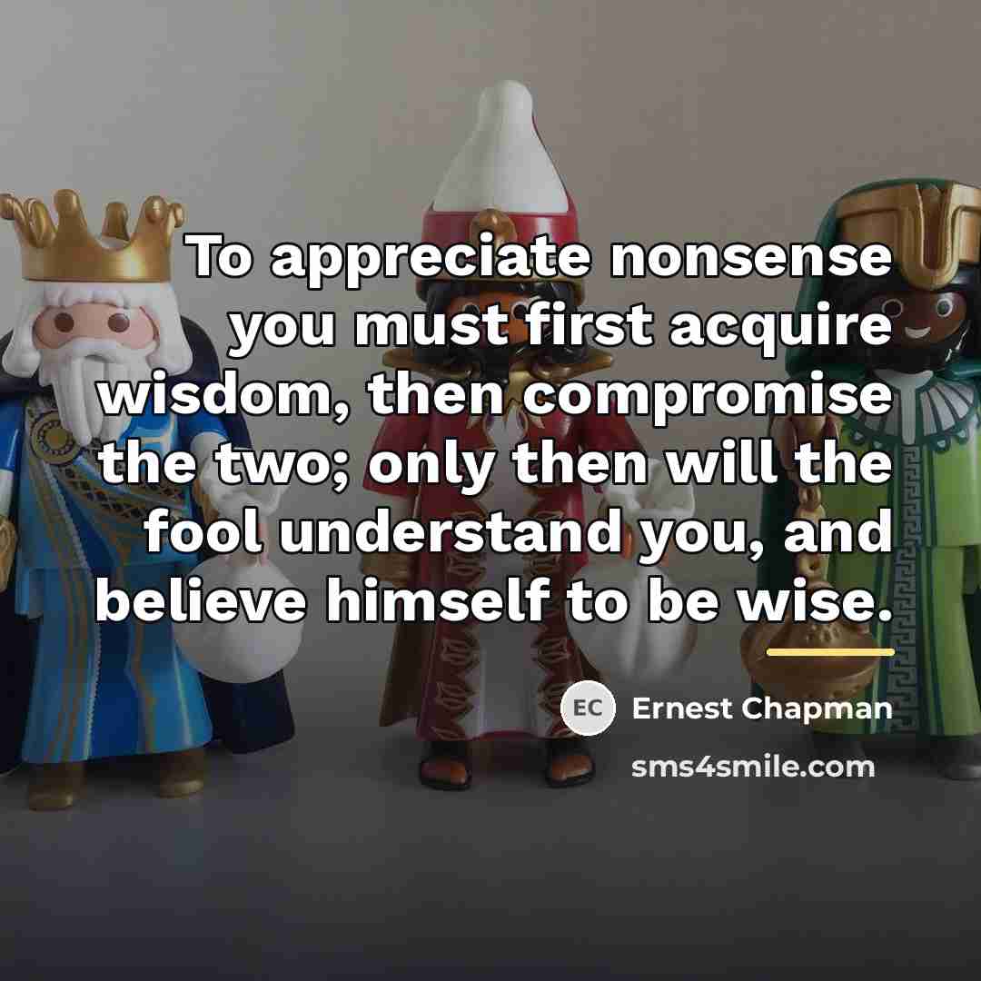 “To appreciate nonsense you must first acquire wisdom, then compromise…” quote by Ernest Chapman