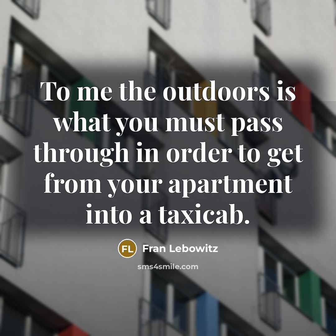 “To me the outdoors is what you must pass through…” quote by Fran Lebowitz