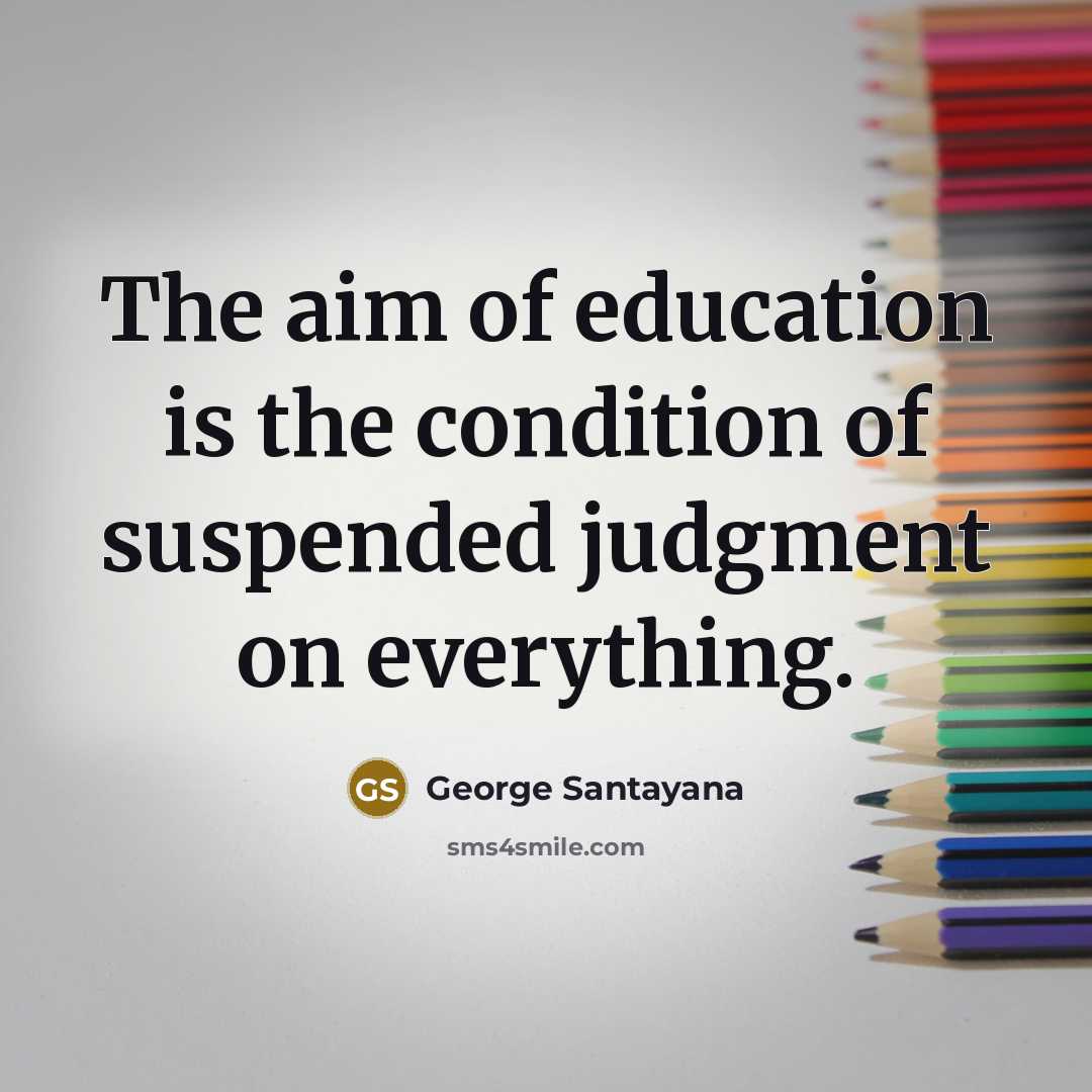 “The aim of education is the condition of suspended judgment…” quote by George Santayana