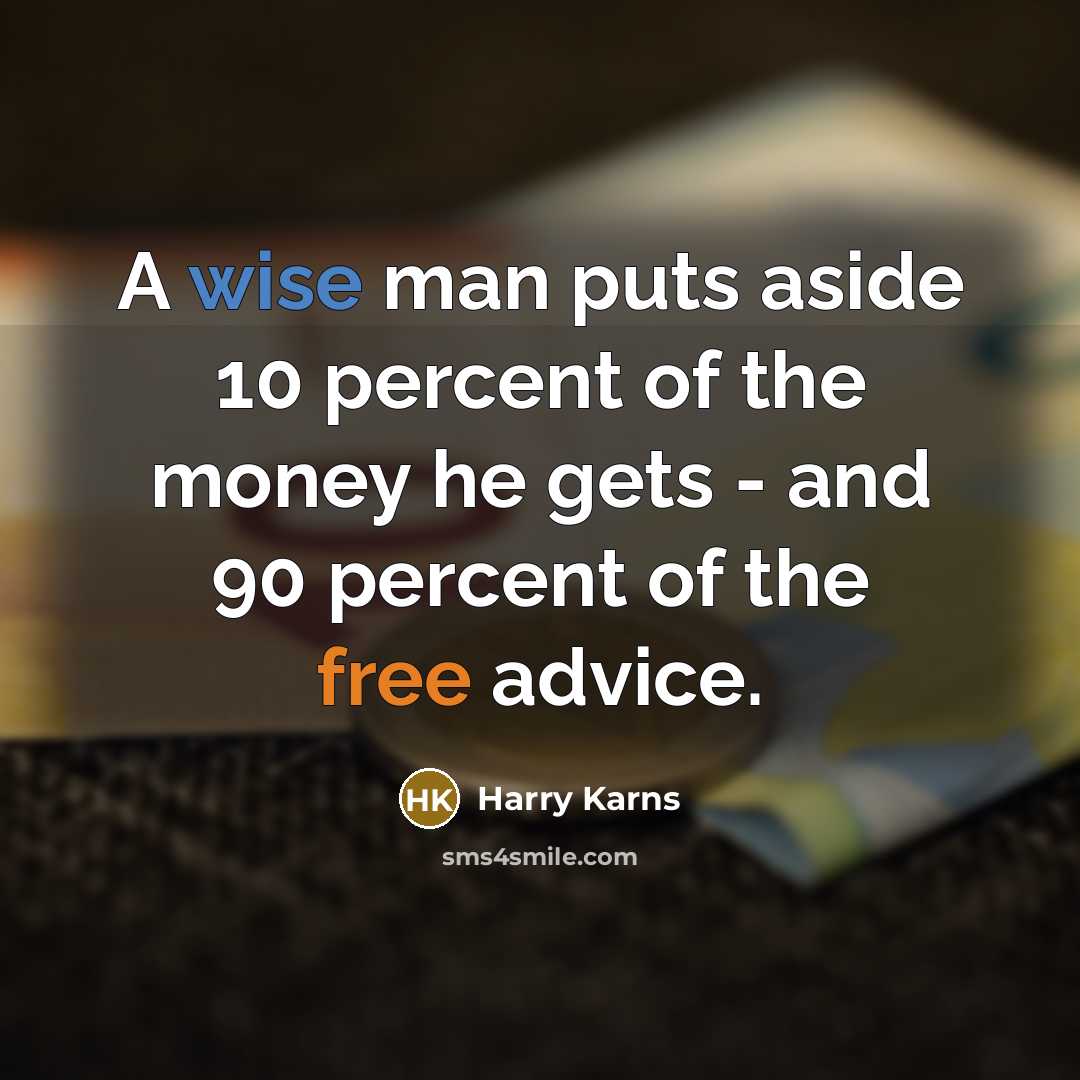 “A wise man puts aside 10 percent of the money he gets - and 90 percent of the free advice.” quote by Harry Karns