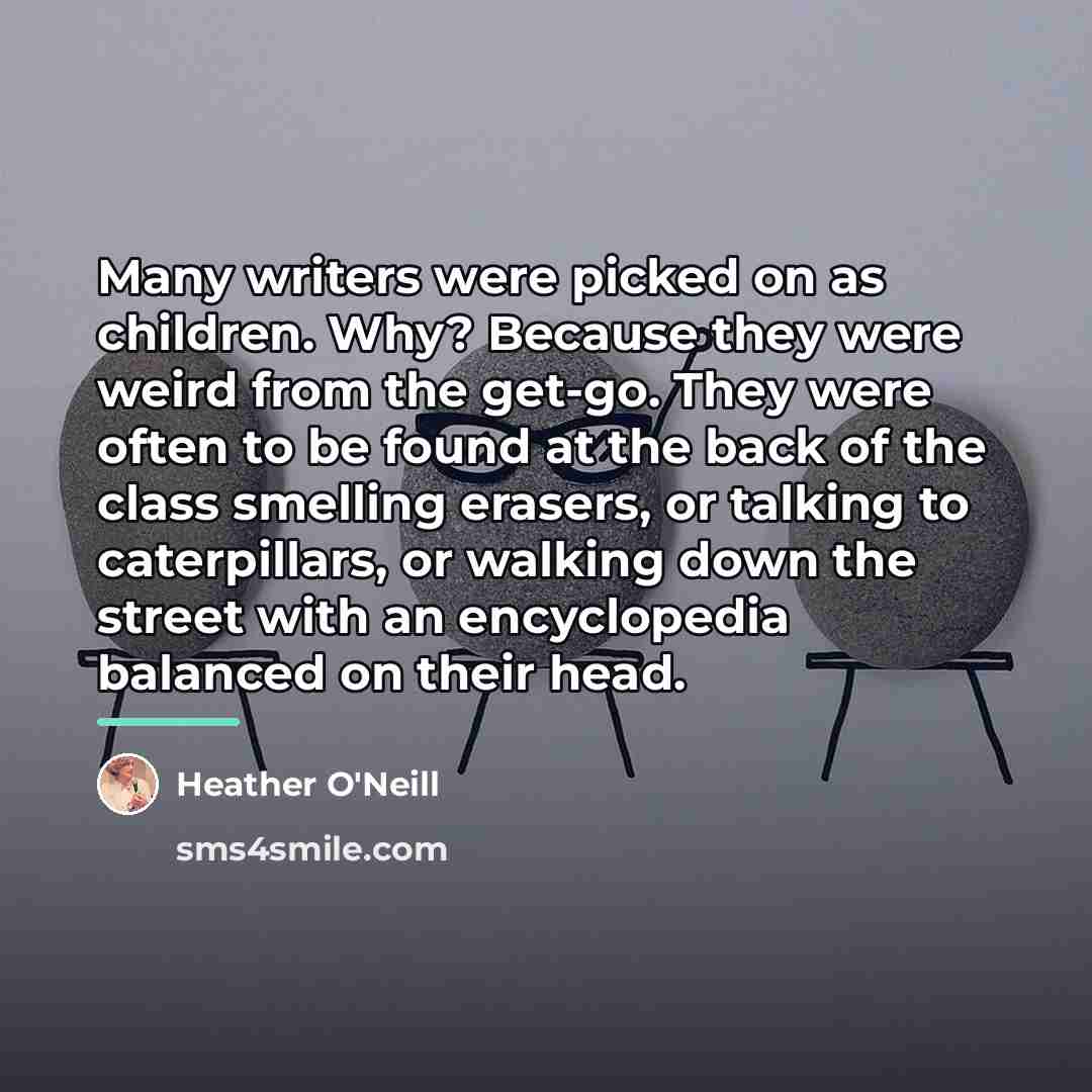 “Many writers were picked on as children. Why? Because they…” quote by Heather O'Neill