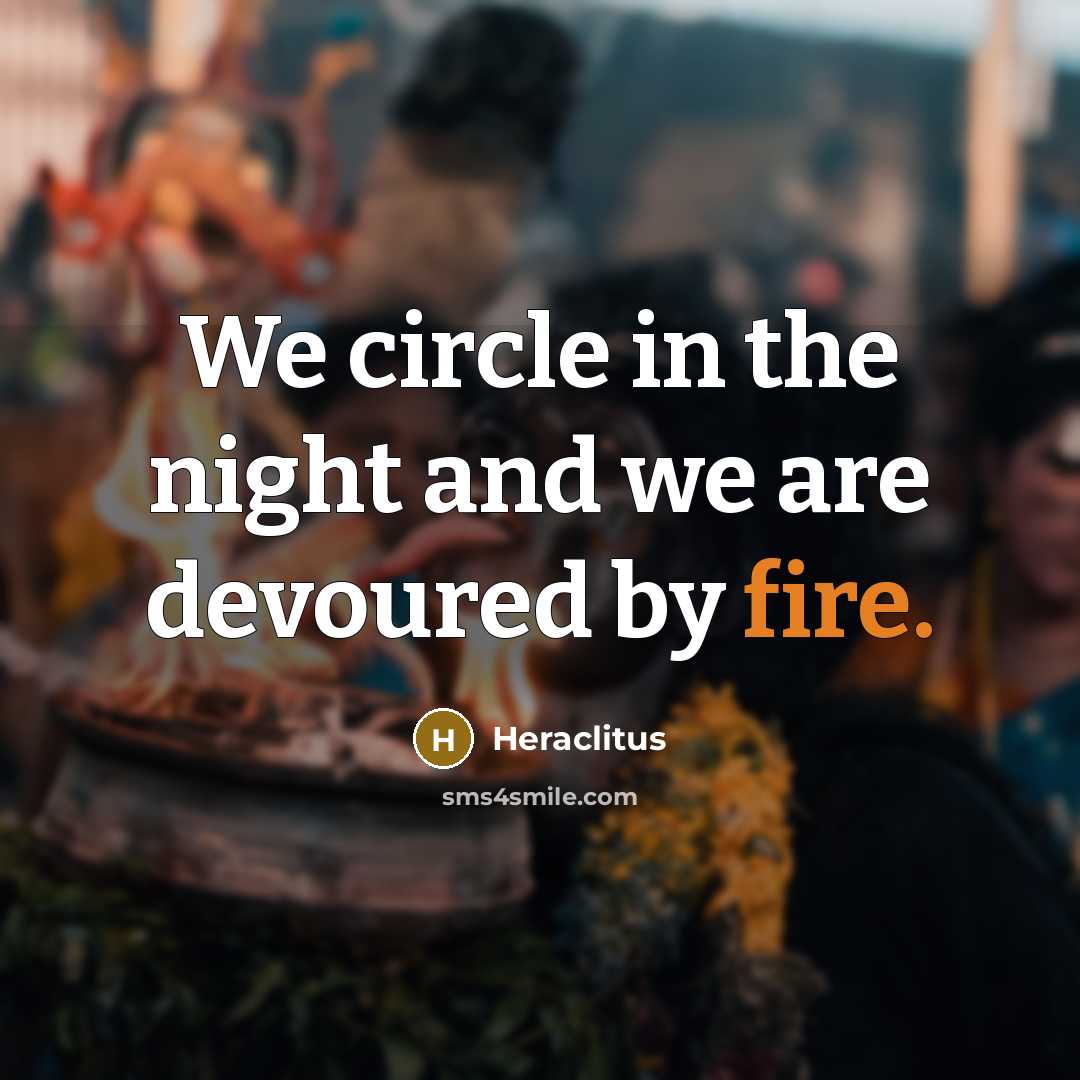 “We circle in the night and we are devoured by…” quote by Heraclitus