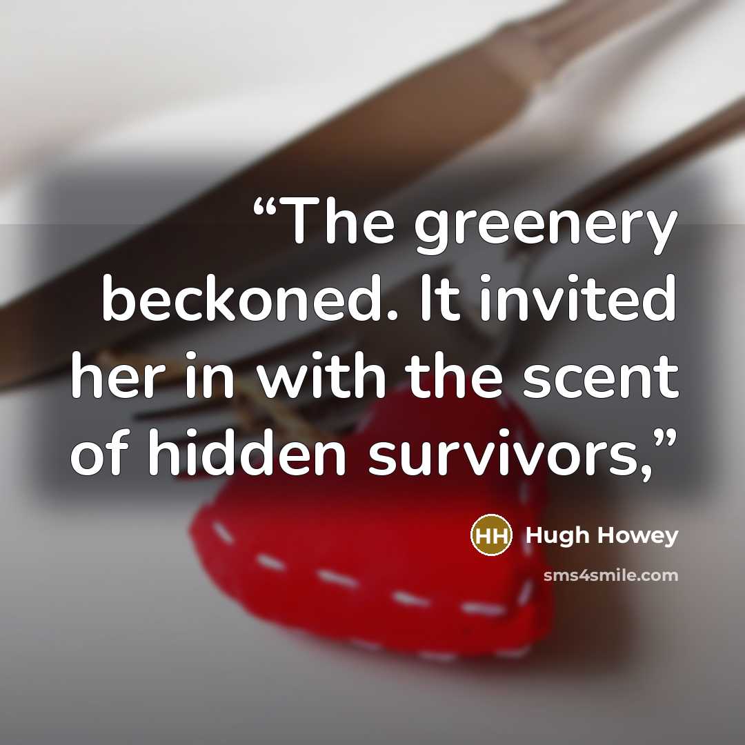 “The greenery beckoned. It invited her in with the scent of hidden survivors,” quote by Hugh Howey