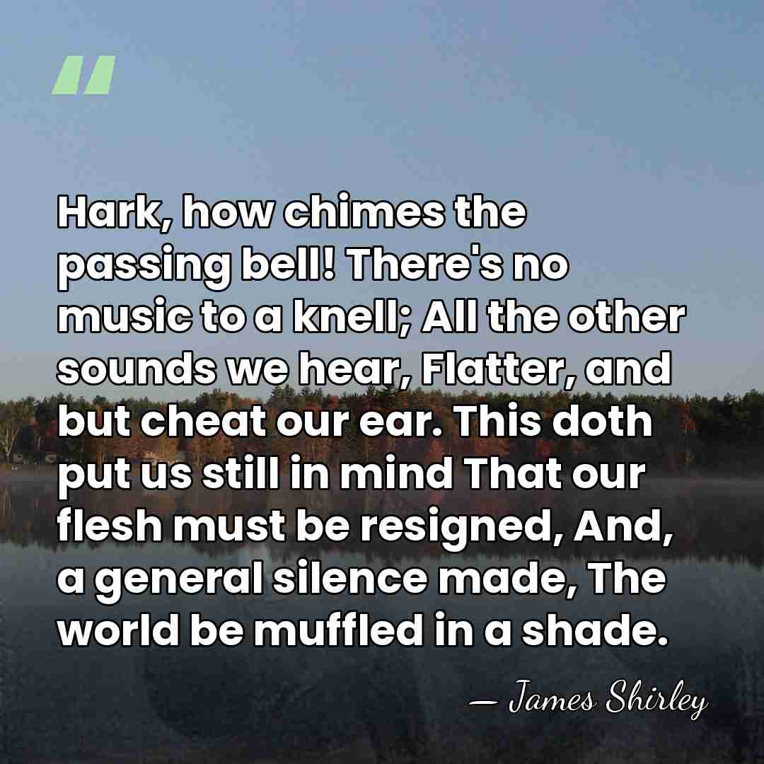 Hark, how chimes the passing bell! There's no music to a knell;&hellip; - James Shirley
