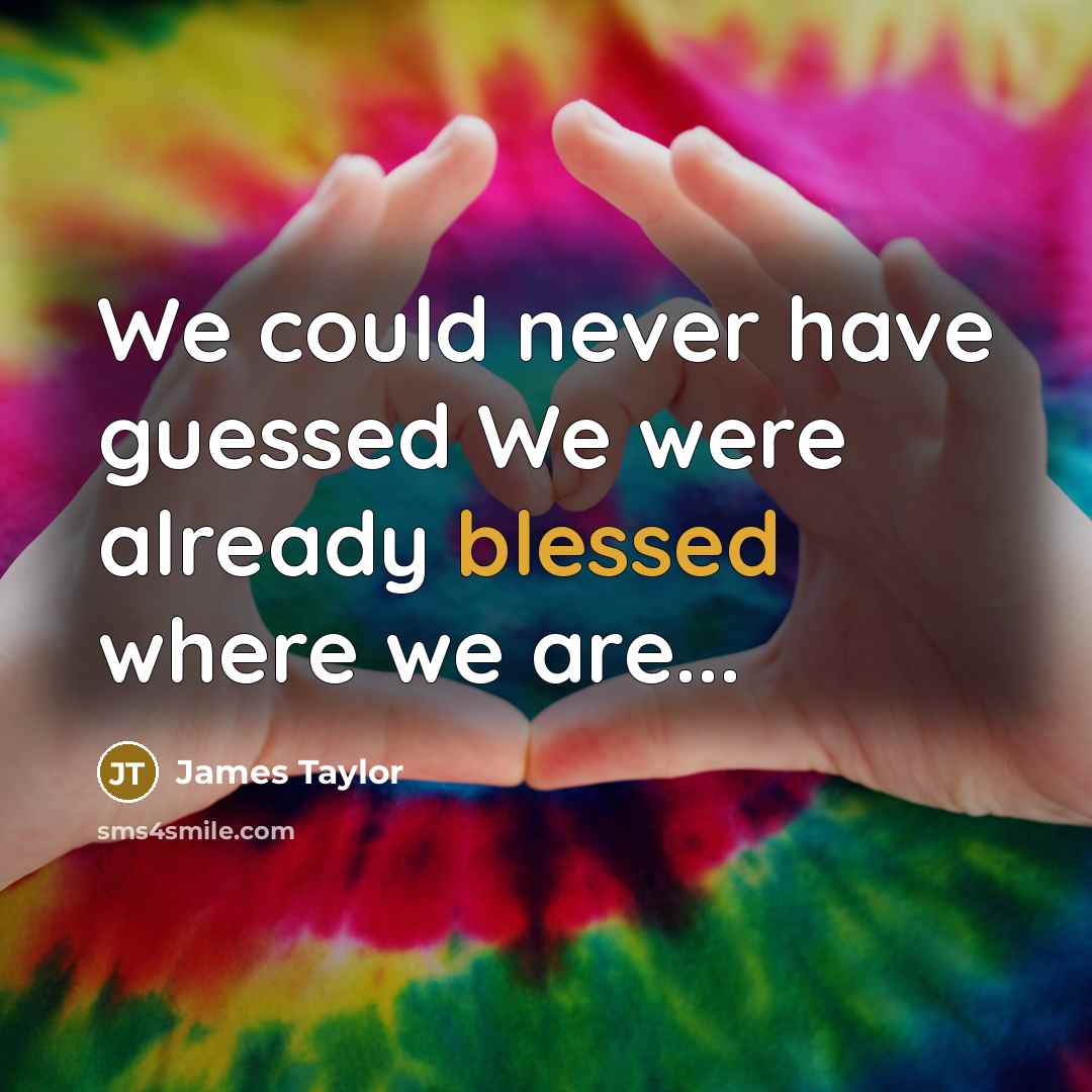 “We could never have guessed We were already blessed where…” quote by James Taylor