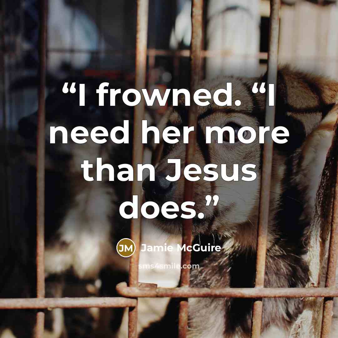 “I frowned. “I need her more than Jesus does.” quote by Jamie McGuire