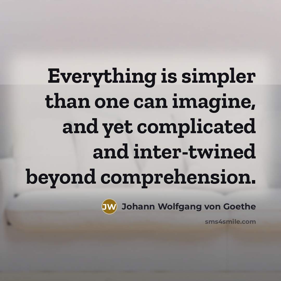 “Everything is simpler than one can imagine, and yet complicated…” quote by Johann Wolfgang von Goethe