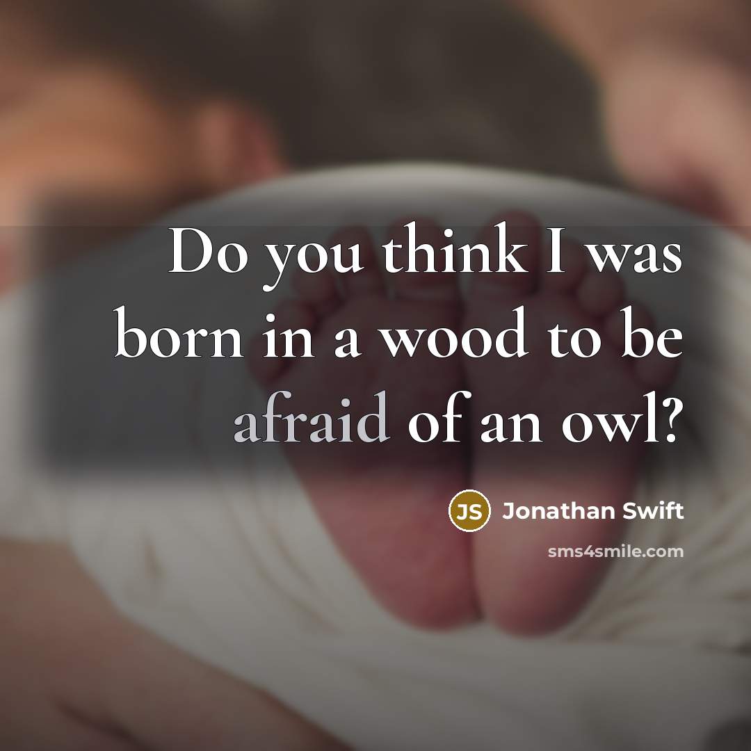 “Do you think I was born in a wood to be afraid of an owl?” quote by Jonathan Swift