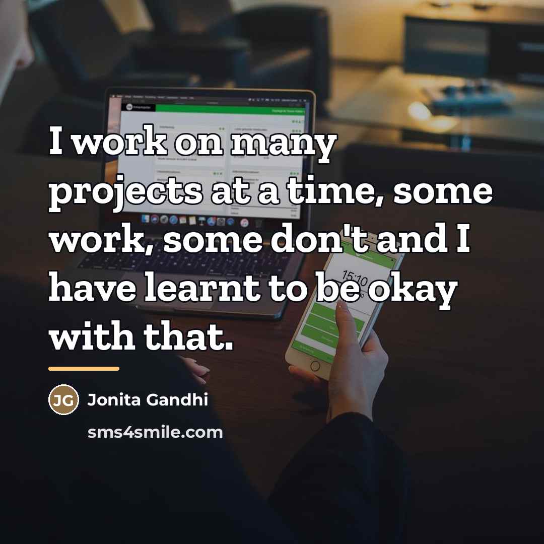 “I work on many projects at a time, some work,…” quote by Jonita Gandhi