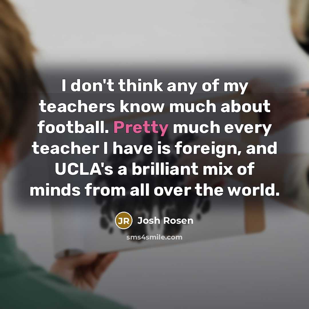 “I don't think any of my teachers know much about…” quote by Josh Rosen