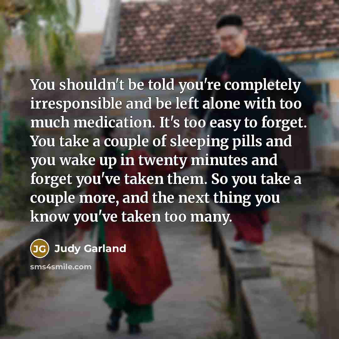 “You shouldn't be told you're completely irresponsible and be left…” quote by Judy Garland