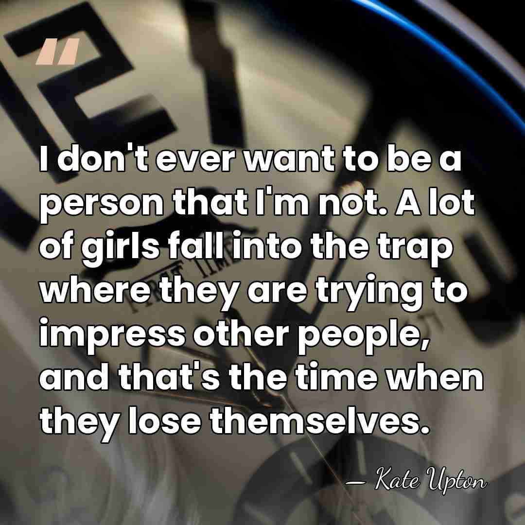 I don't ever want to be a person that I'm not. A&hellip; - Kate Upton