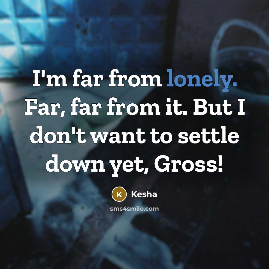 “I'm far from lonely. Far, far from it. But I don't want to settle down yet, Gross!” quote by Kesha