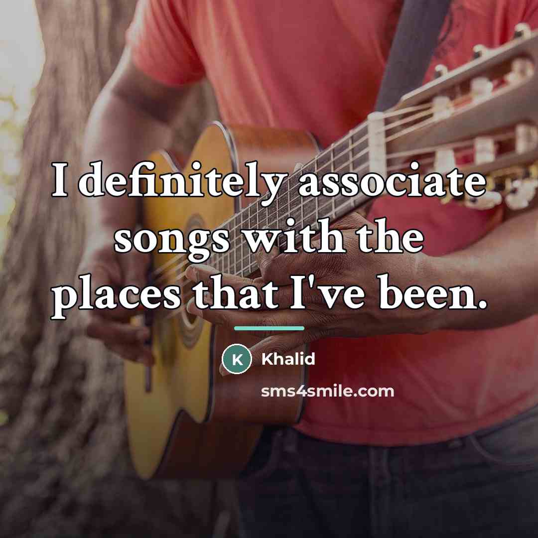 “I definitely associate songs with the places that I've been.…” quote by Khalid