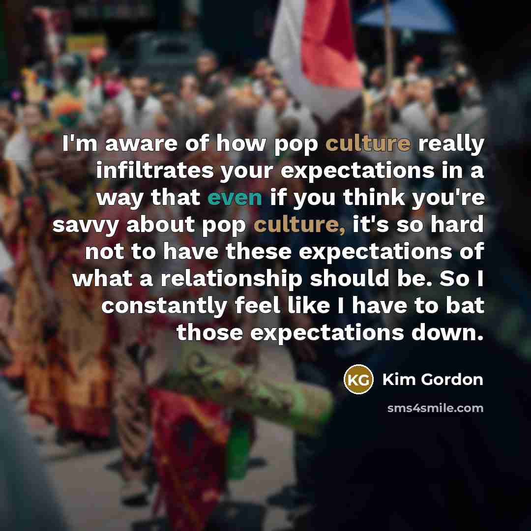 “I'm aware of how pop culture really infiltrates your expectations…” quote by Kim Gordon