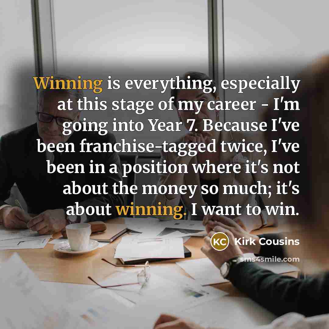 “Winning is everything, especially at this stage of my career…” quote by Kirk Cousins
