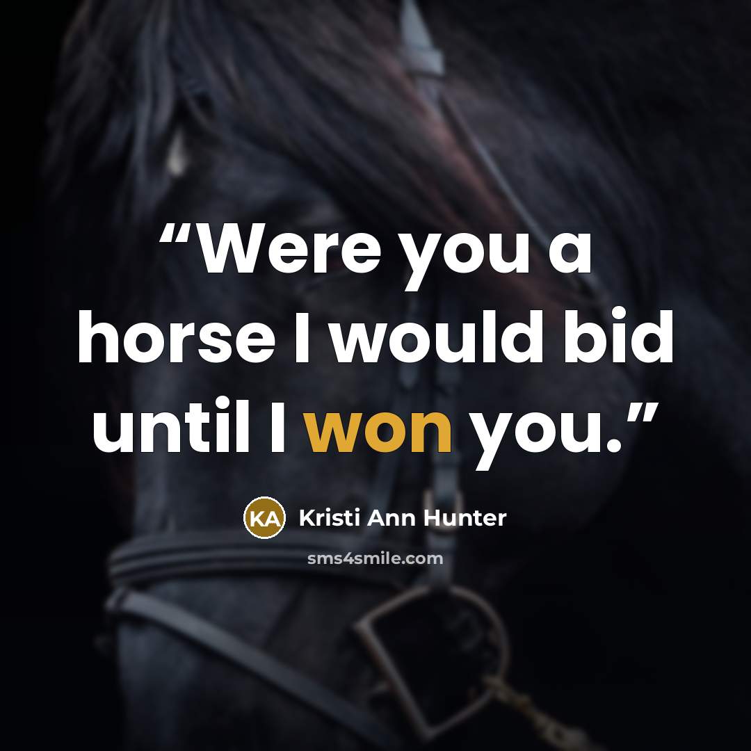 “Were you a horse I would bid until I won you.” quote by Kristi Ann Hunter