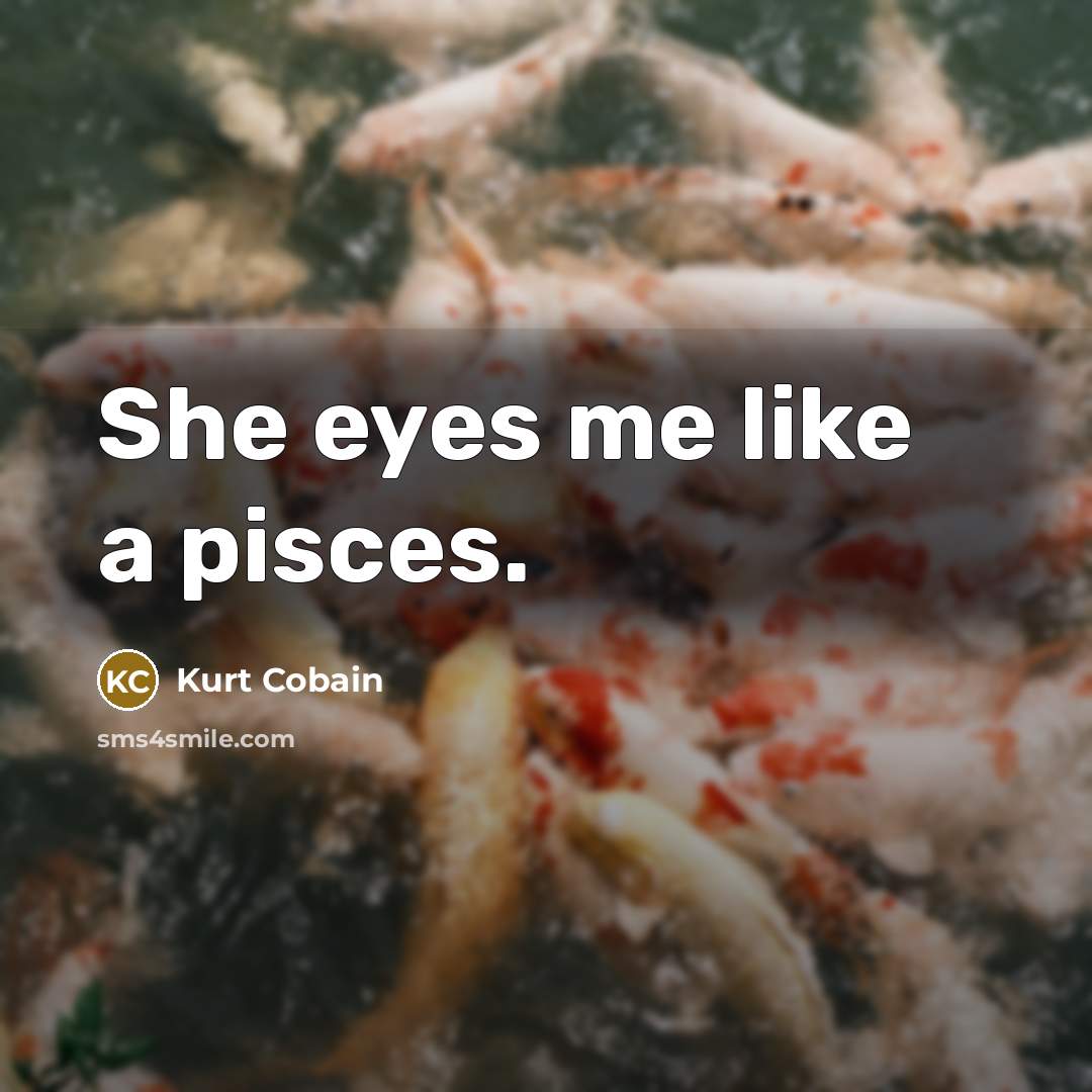 “She eyes me like a pisces.…” quote by Kurt Cobain