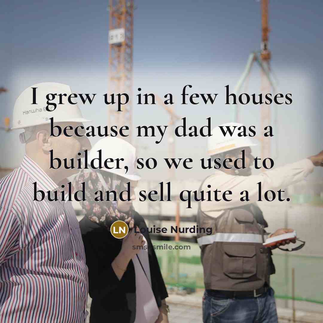 “I grew up in a few houses because my dad…” quote by Louise Nurding