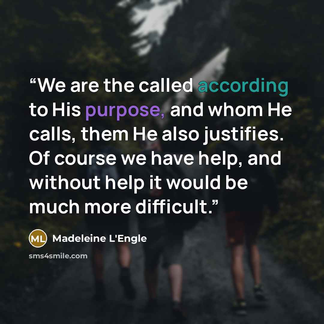 “We are the called according to His purpose, and whom He calls, them He also justifies. Of course we have help, and without help it would be much more difficult.” quote by Madeleine L'Engle