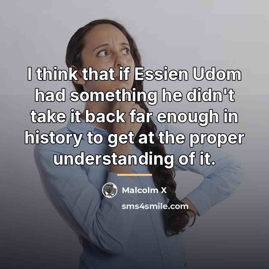 “I think that if Essien Udom had something he didn't…” quote by Malcolm X