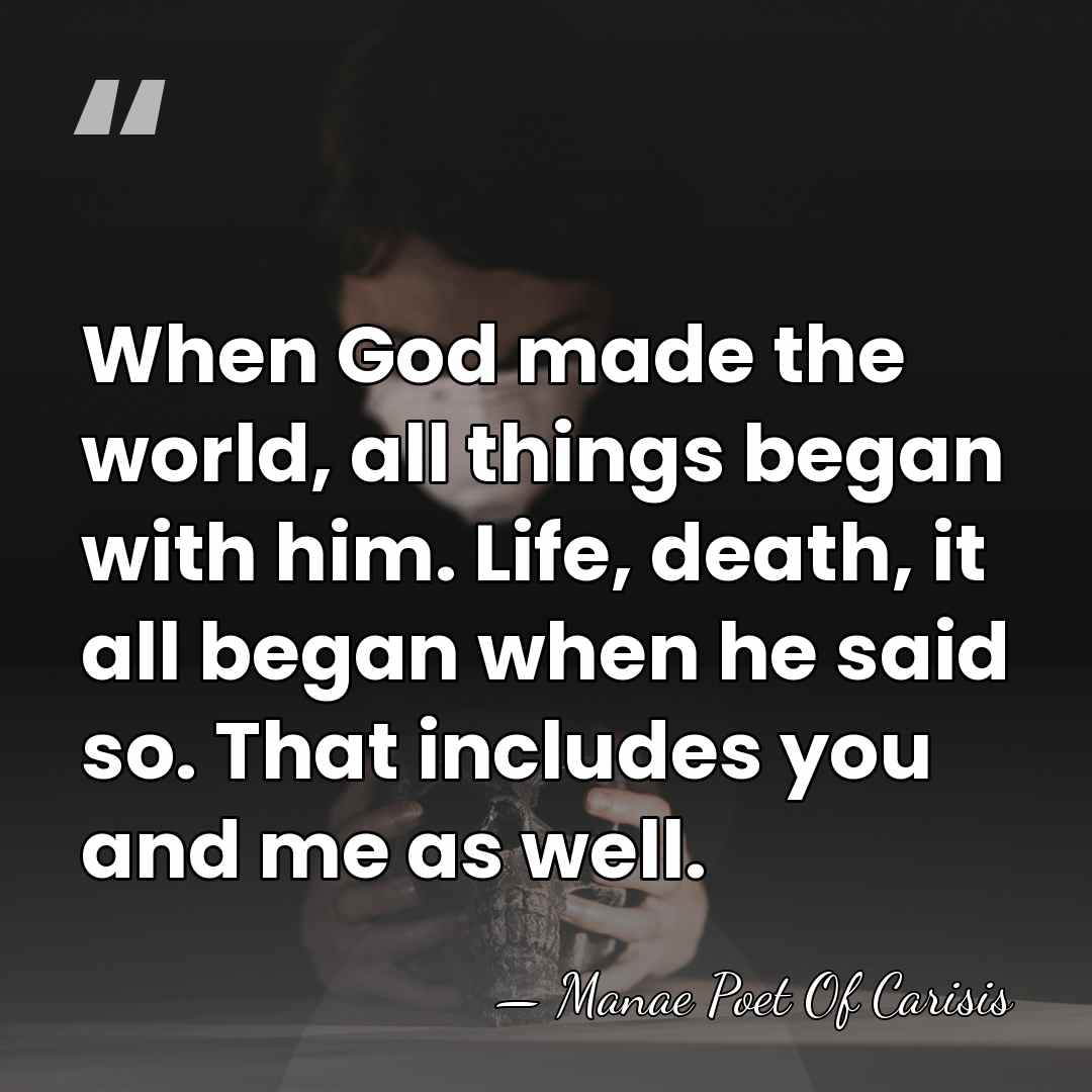 When God made the world, all things began with him. Life, death,&hellip; - Manae Poet Of Carisis