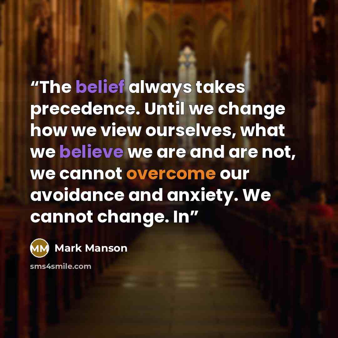 “The belief always takes precedence. Until we change how we view ourselves, what we believe we are and are not, we cannot overcome our avoidance and anxiety. We cannot change. In” quote by Mark Manson