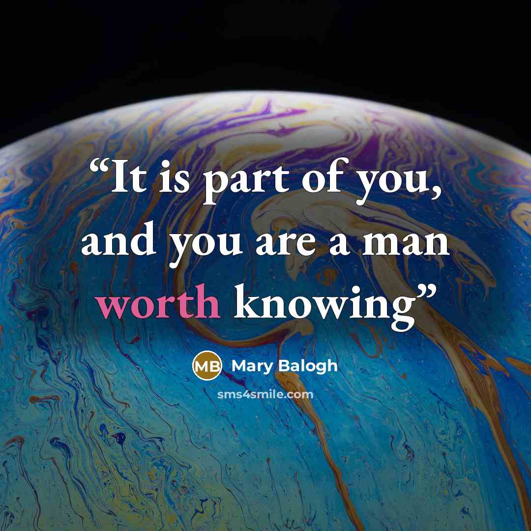 “It is part of you, and you are a man worth knowing” quote by Mary Balogh