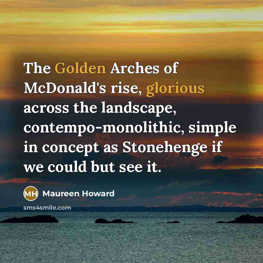 “The Golden Arches of McDonald's rise, glorious across the landscape,…” quote by Maureen Howard