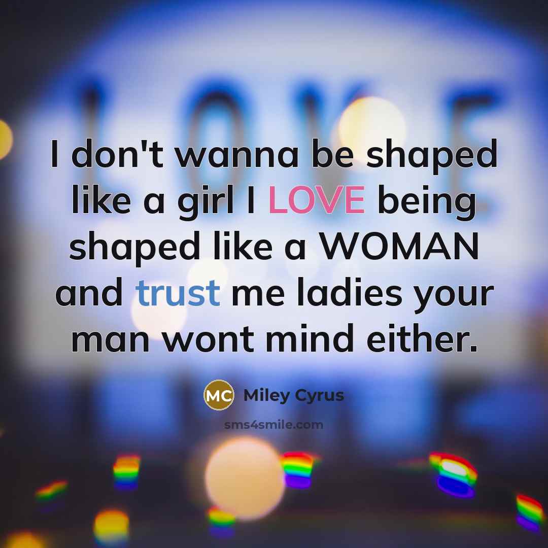 “I don't wanna be shaped like a girl I LOVE…” quote by Miley Cyrus