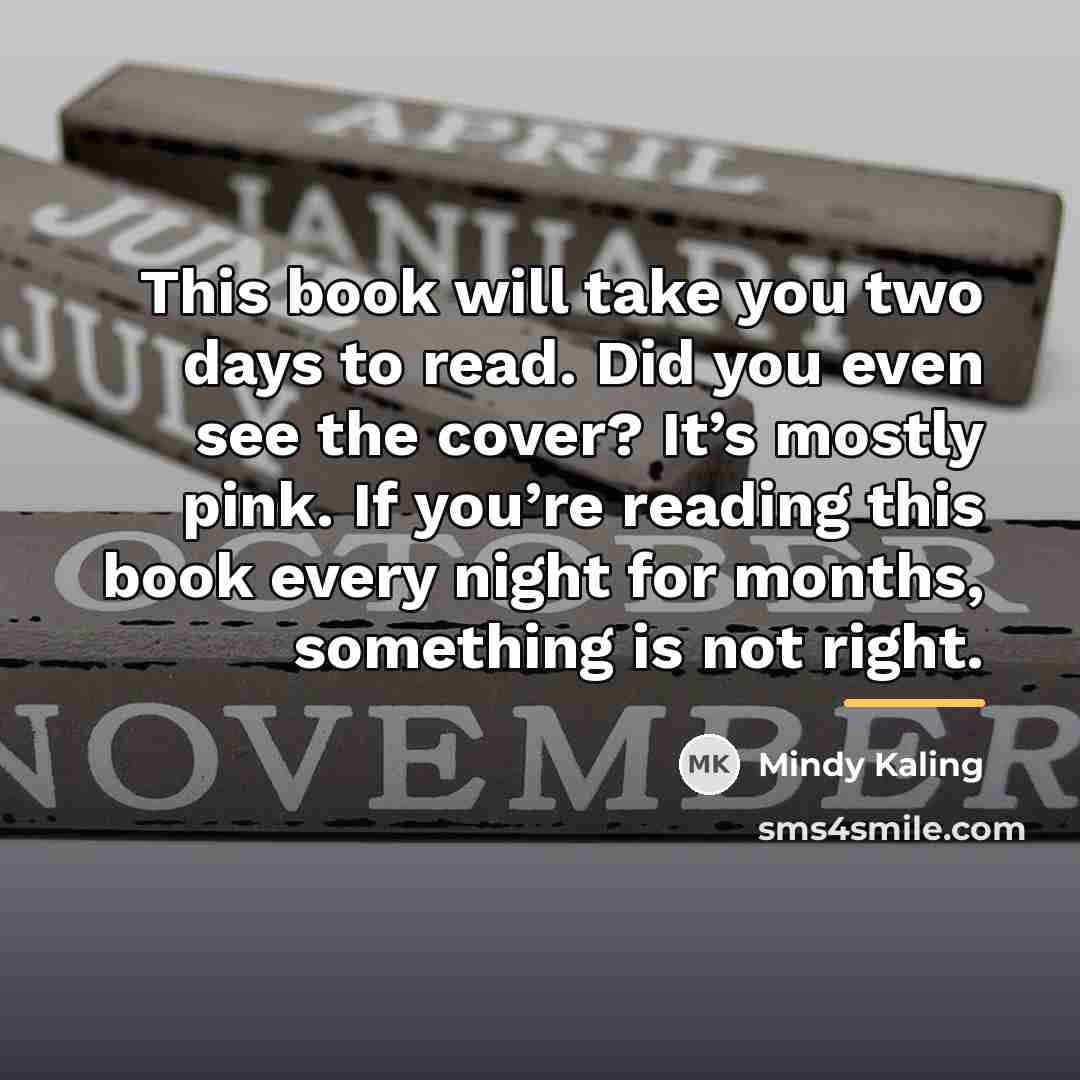 “This book will take you two days to read. Did…” quote by Mindy Kaling