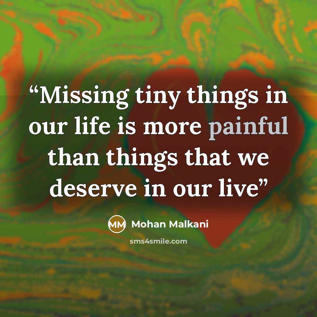 “Missing tiny things in our life is more painful than things that we deserve in our live” quote by Mohan Malkani