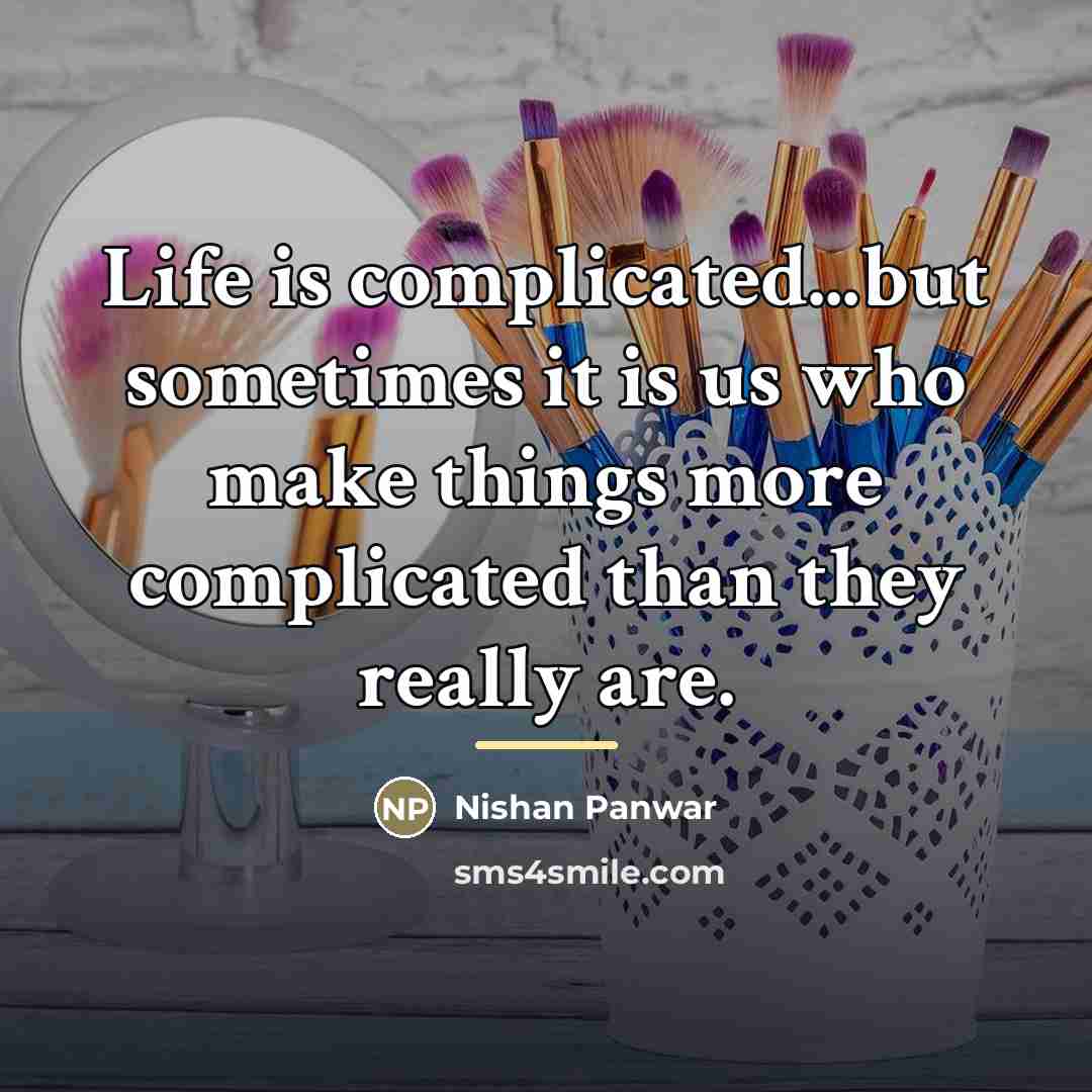 “Life is complicated...but sometimes it is us who make things…” quote by Nishan Panwar