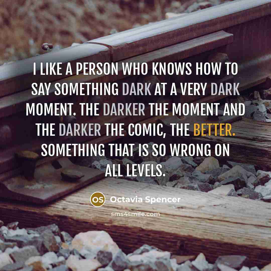 “I like a person who knows how to say something dark at a very dark moment. The darker the moment and the darker the comic, the better. Something that is so wrong on all levels.” quote by Octavia Spencer