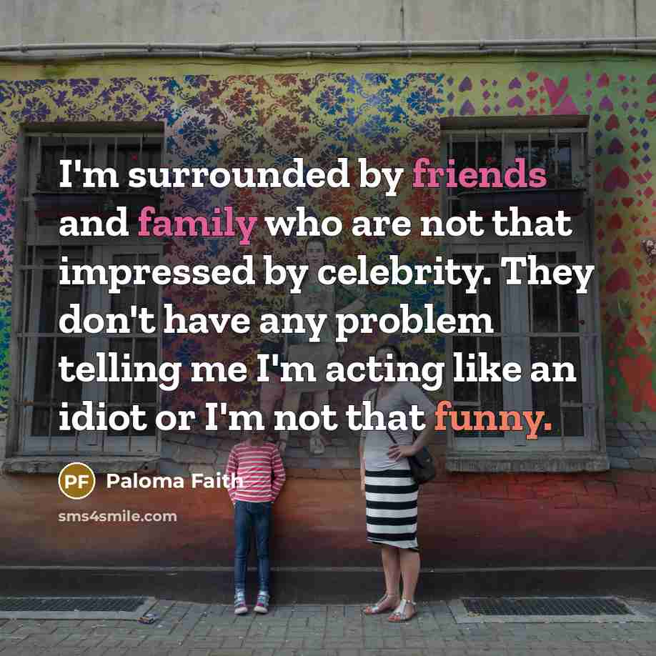 “I'm surrounded by friends and family who are not that…” quote by Paloma Faith