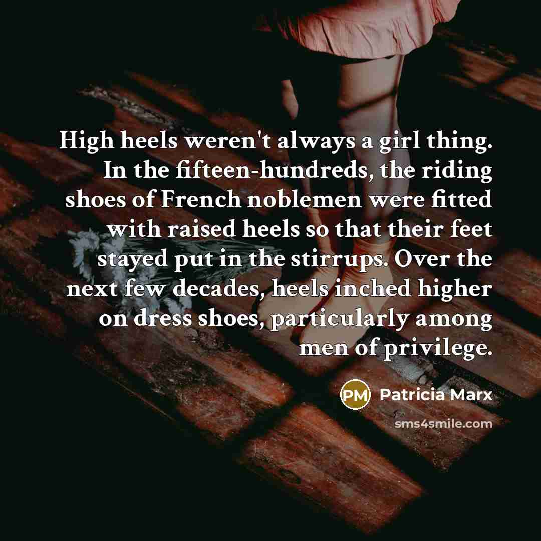 “High heels weren't always a girl thing. In the fifteen-hundreds,…” quote by Patricia Marx