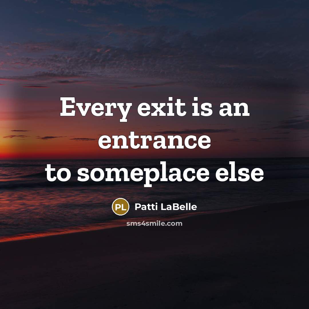 “Every exit is an entrance to someplace else…” quote by Patti LaBelle
