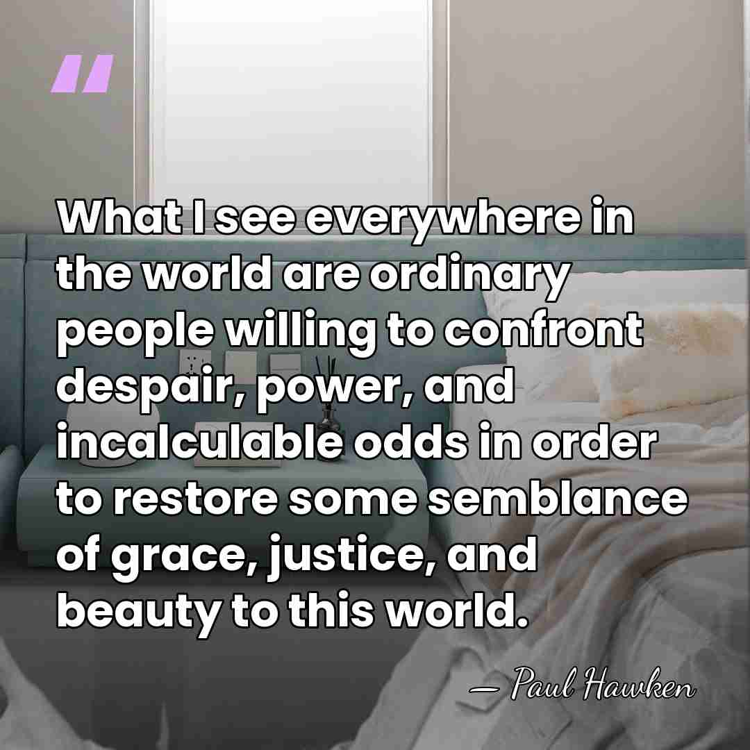 What I see everywhere in the world are ordinary people willing to&hellip; - Paul Hawken