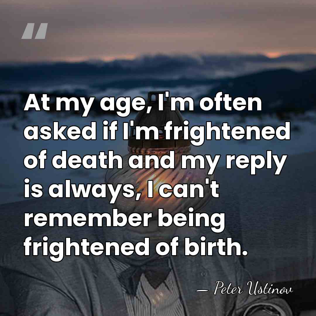 At my age, I'm often asked if I'm frightened of death and&hellip; - Peter Ustinov
