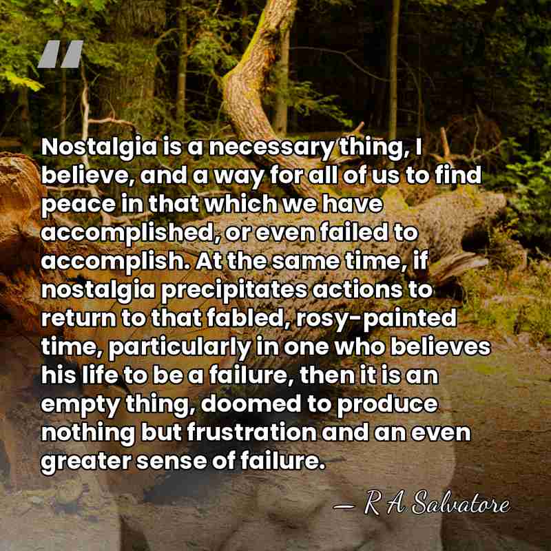 Nostalgia is a necessary thing, I believe, and a way for all&hellip; - R A Salvatore