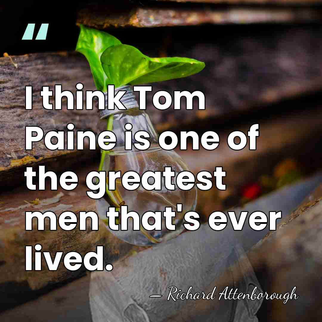 I think Tom Paine is one of the greatest men that's ever&hellip; - Richard Attenborough