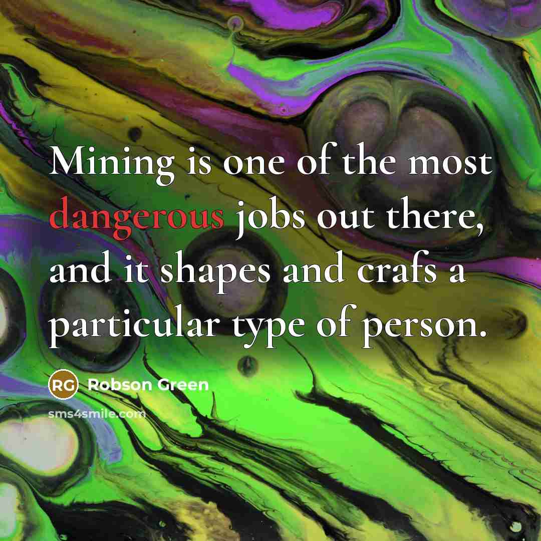 “Mining is one of the most dangerous jobs out there,…” quote by Robson Green