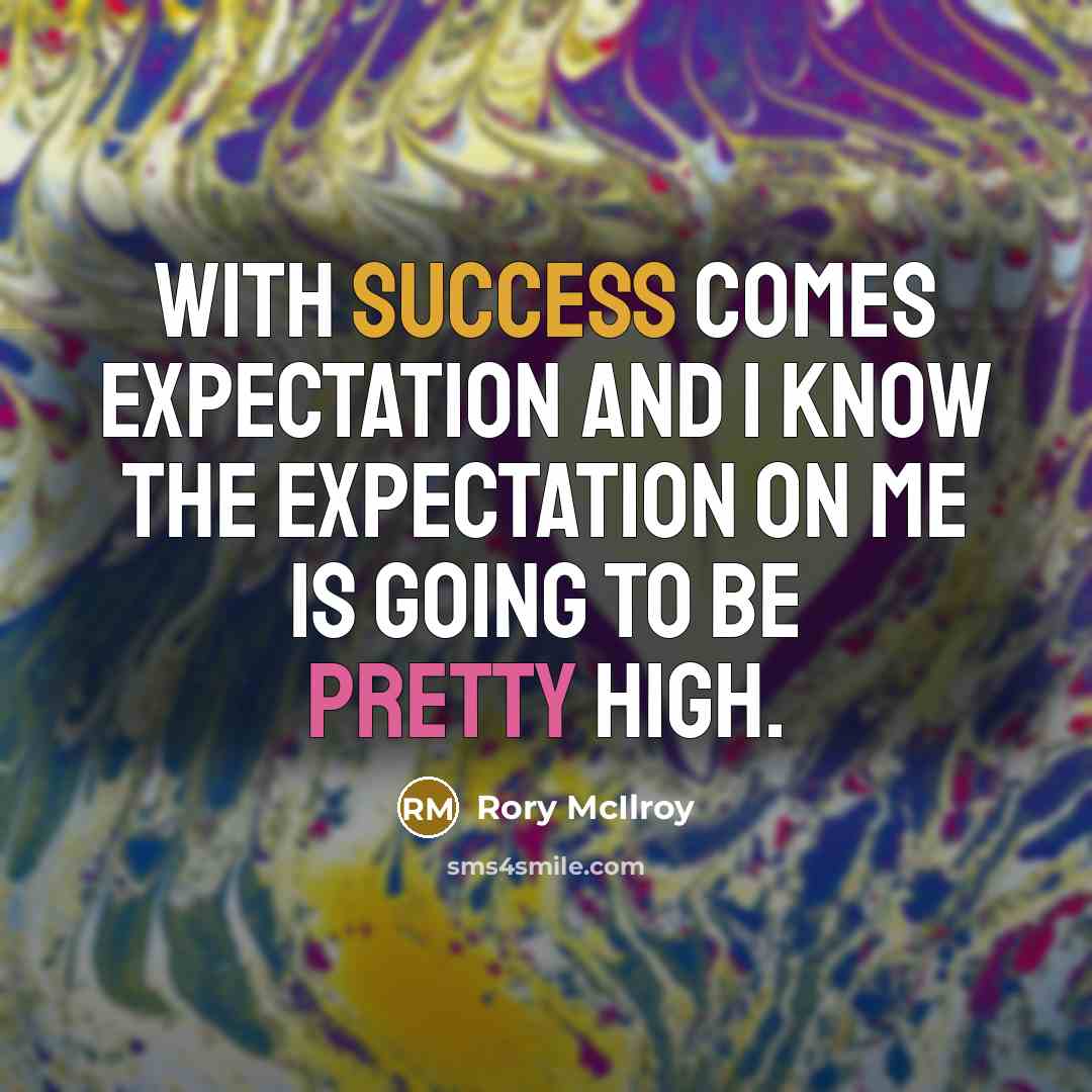 “With success comes expectation and I know the expectation on me is going to be pretty high.” quote by Rory McIlroy