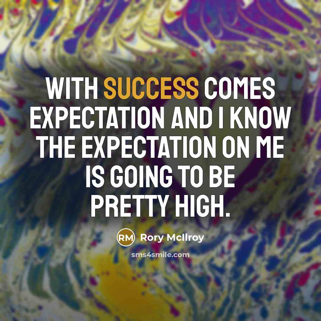 “With success comes expectation and I know the expectation on…” quote by Rory McIlroy