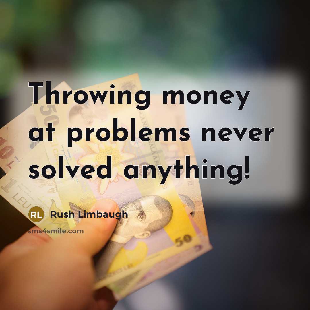 “Throwing money at problems never solved anything!” quote by Rush Limbaugh
