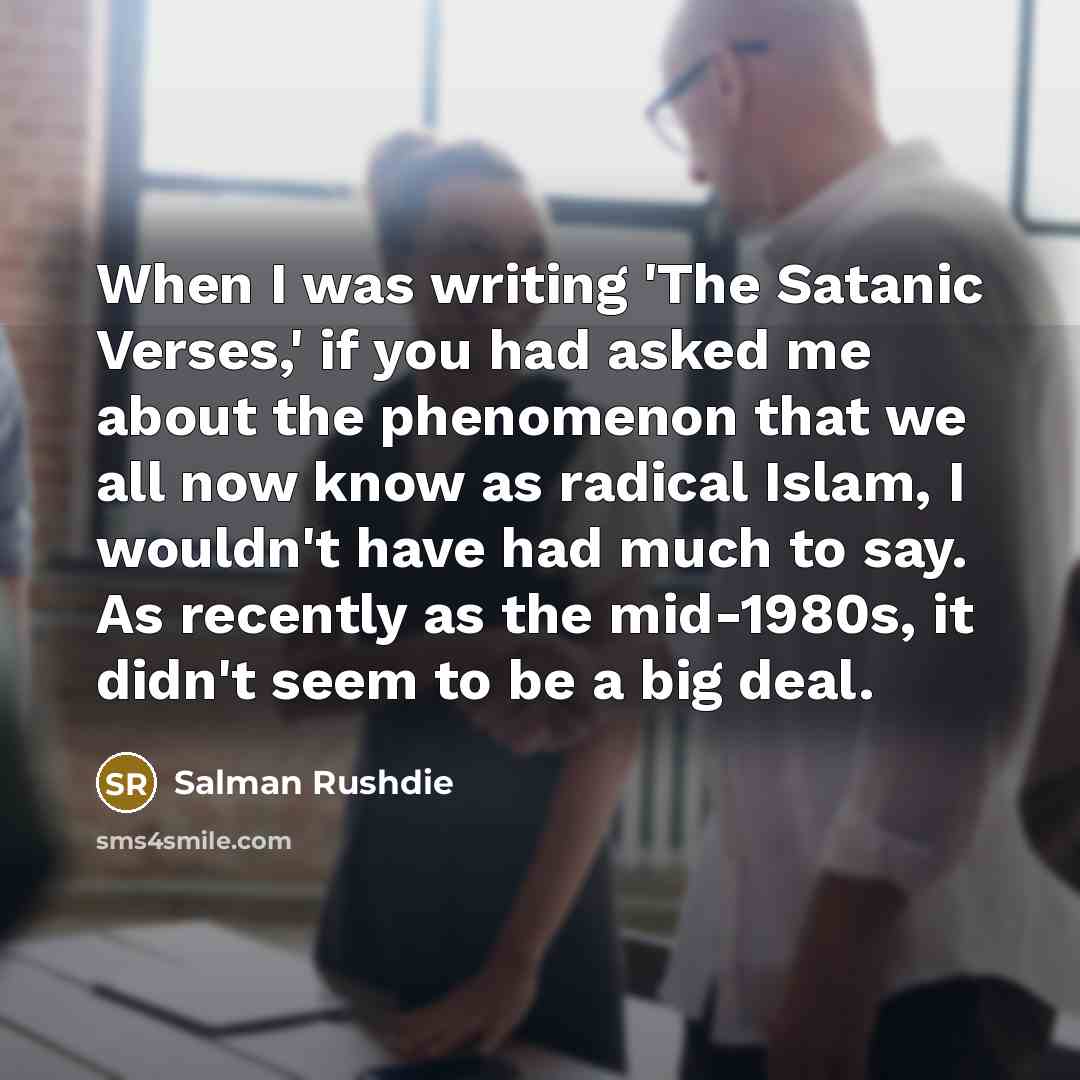 “When I was writing 'The Satanic Verses,' if you had…” quote by Salman Rushdie