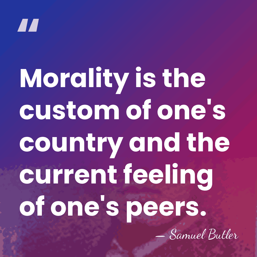 Morality is the custom of one's country and the current feeling of&hellip; - Samuel Butler