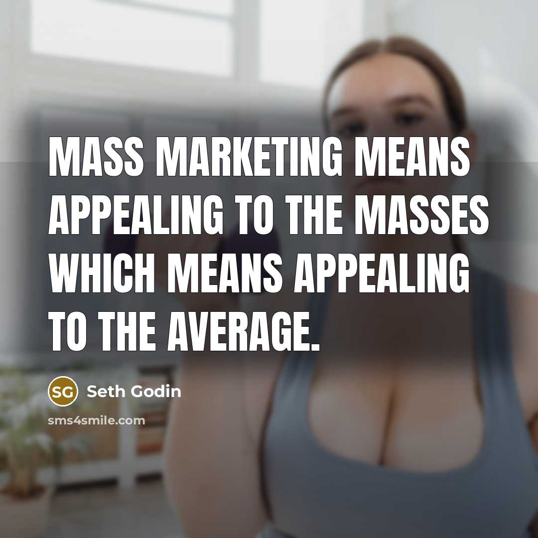 “Mass marketing means appealing to the masses which means appealing…” quote by Seth Godin