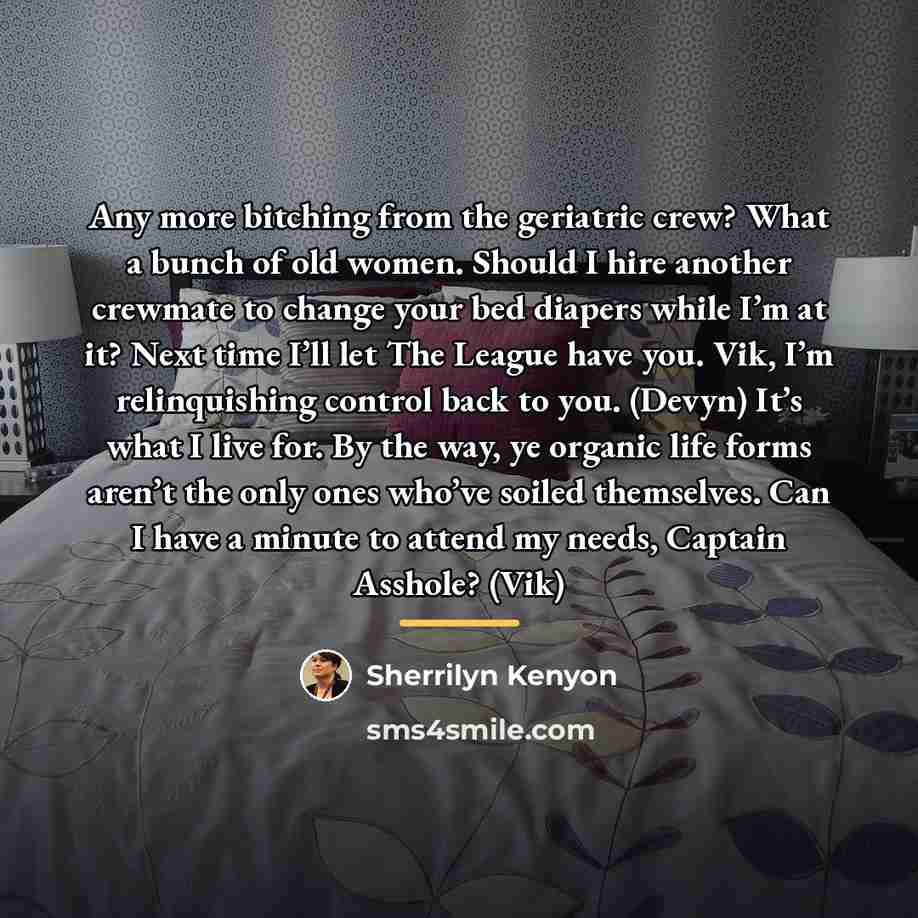 “Any more bitching from the geriatric crew? What a bunch…” quote by Sherrilyn Kenyon